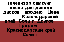 телевизор самсунг   плеер для дивиди дисков - продаю › Цена ­ 13 000 - Краснодарский край, Сочи г. Другое » Продам   . Краснодарский край,Сочи г.